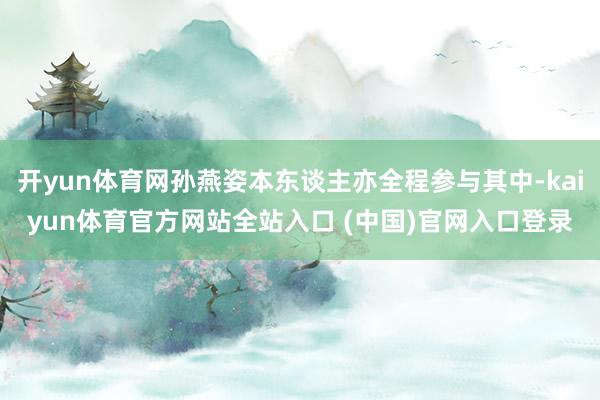 开yun体育网孙燕姿本东谈主亦全程参与其中-kaiyun体育官方网站全站入口 (中国)官网入口登录