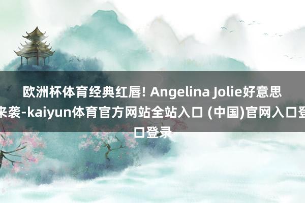 欧洲杯体育经典红唇! Angelina Jolie好意思图来袭-kaiyun体育官方网站全站入口 (中国)官网入口登录
