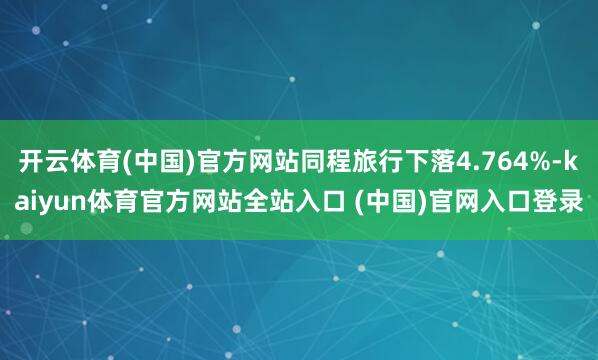 开云体育(中国)官方网站同程旅行下落4.764%-kaiyun体育官方网站全站入口 (中国)官网入口登录