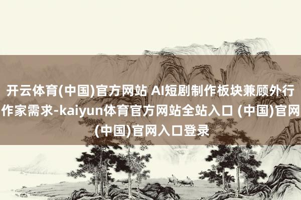 开云体育(中国)官方网站 AI短剧制作板块兼顾外行与专科创作家需求-kaiyun体育官方网站全站入口 (中国)官网入口登录
