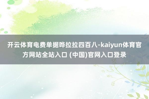 开云体育电费单据哗拉拉四百八-kaiyun体育官方网站全站入口 (中国)官网入口登录